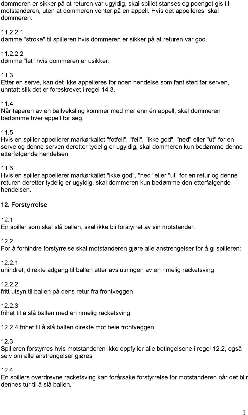 2.2.2 dømme "let" hvis dommeren er usikker. 11.3 Etter en serve, kan det ikke appelleres for noen hendelse som fant sted før serven, unntatt slik det er foreskrevet i regel 14.3. 11.4 Når taperen av en ballveksling kommer med mer enn én appell, skal dommeren bedømme hver appell for seg.