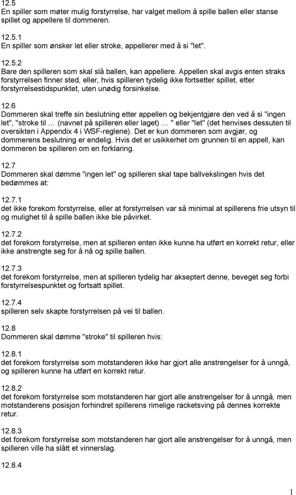 Appellen skal avgis enten straks forstyrrelsen finner sted, eller, hvis spilleren tydelig ikke fortsetter spillet, etter forstyrrelsestidspunktet, uten unødig forsinkelse. 12.