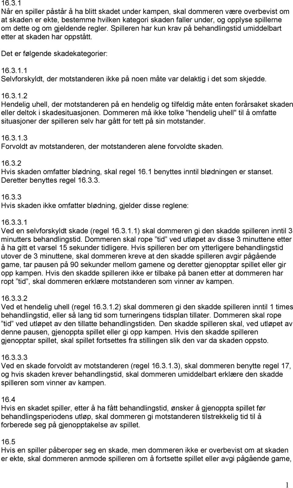 .3.1.1 Selvforskyldt, der motstanderen ikke på noen måte var delaktig i det som skjedde. 16.3.1.2 Hendelig uhell, der motstanderen på en hendelig og tilfeldig måte enten forårsaket skaden eller deltok i skadesituasjonen.