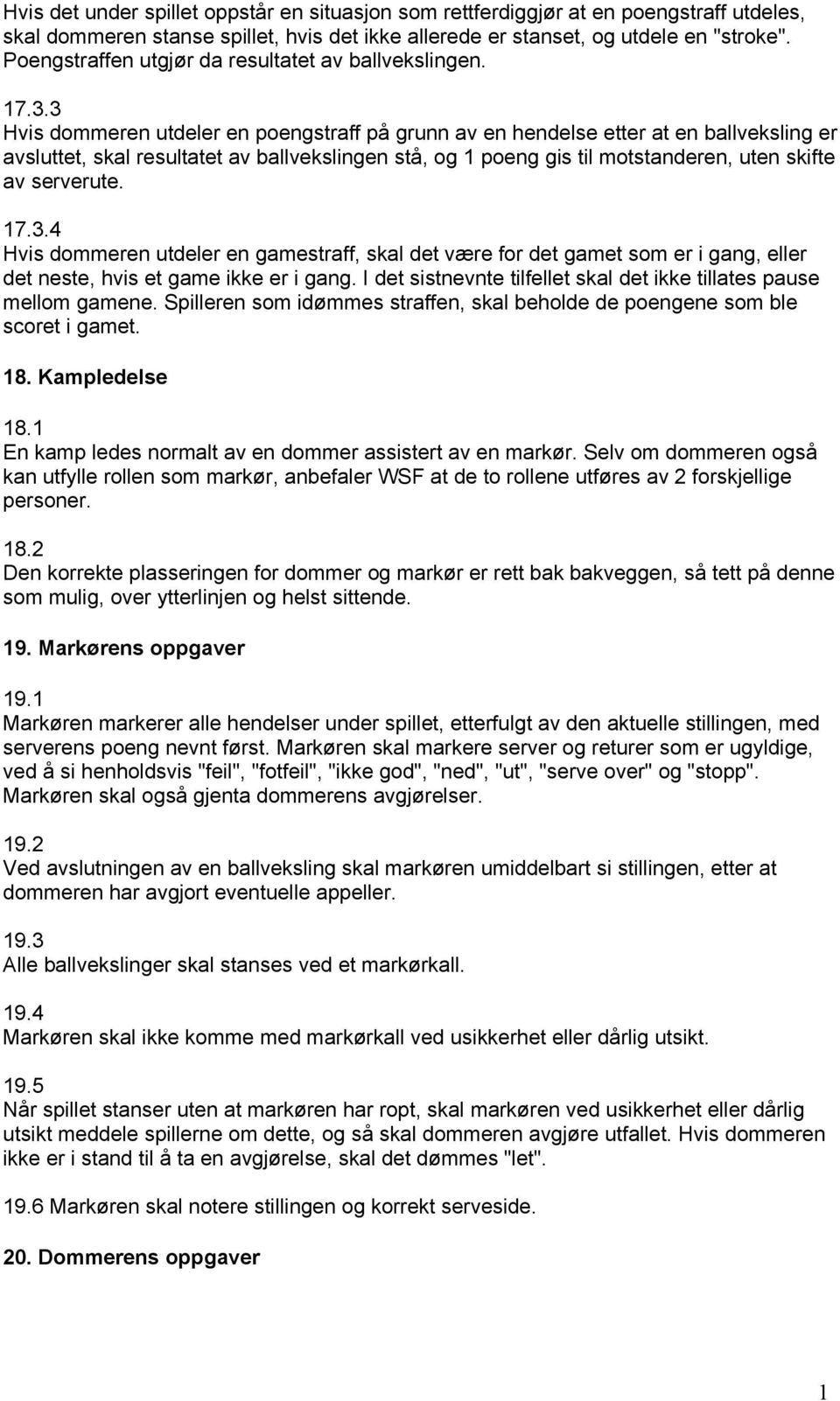 3 Hvis dommeren utdeler en poengstraff på grunn av en hendelse etter at en ballveksling er avsluttet, skal resultatet av ballvekslingen stå, og 1 poeng gis til motstanderen, uten skifte av serverute.