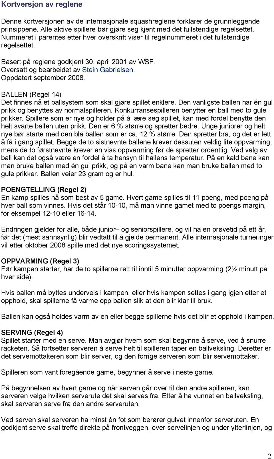 Oppdatert september 2008. BALLEN (Regel 14) Det finnes nå et ballsystem som skal gjøre spillet enklere. Den vanligste ballen har én gul prikk og benyttes av normalspilleren.