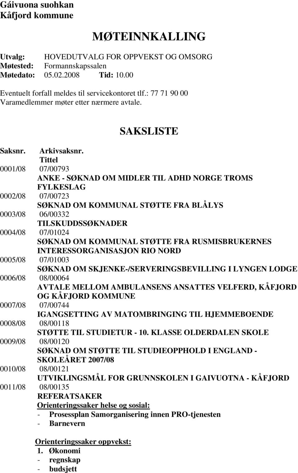 Tittel 0001/08 07/00793 ANKE - SØKNAD OM MIDLER TIL ADHD NORGE TROMS FYLKESLAG 0002/08 07/00723 SØKNAD OM KOMMUNAL STØTTE FRA BLÅLYS 0003/08 06/00332 TILSKUDDSSØKNADER 0004/08 07/01024 SØKNAD OM