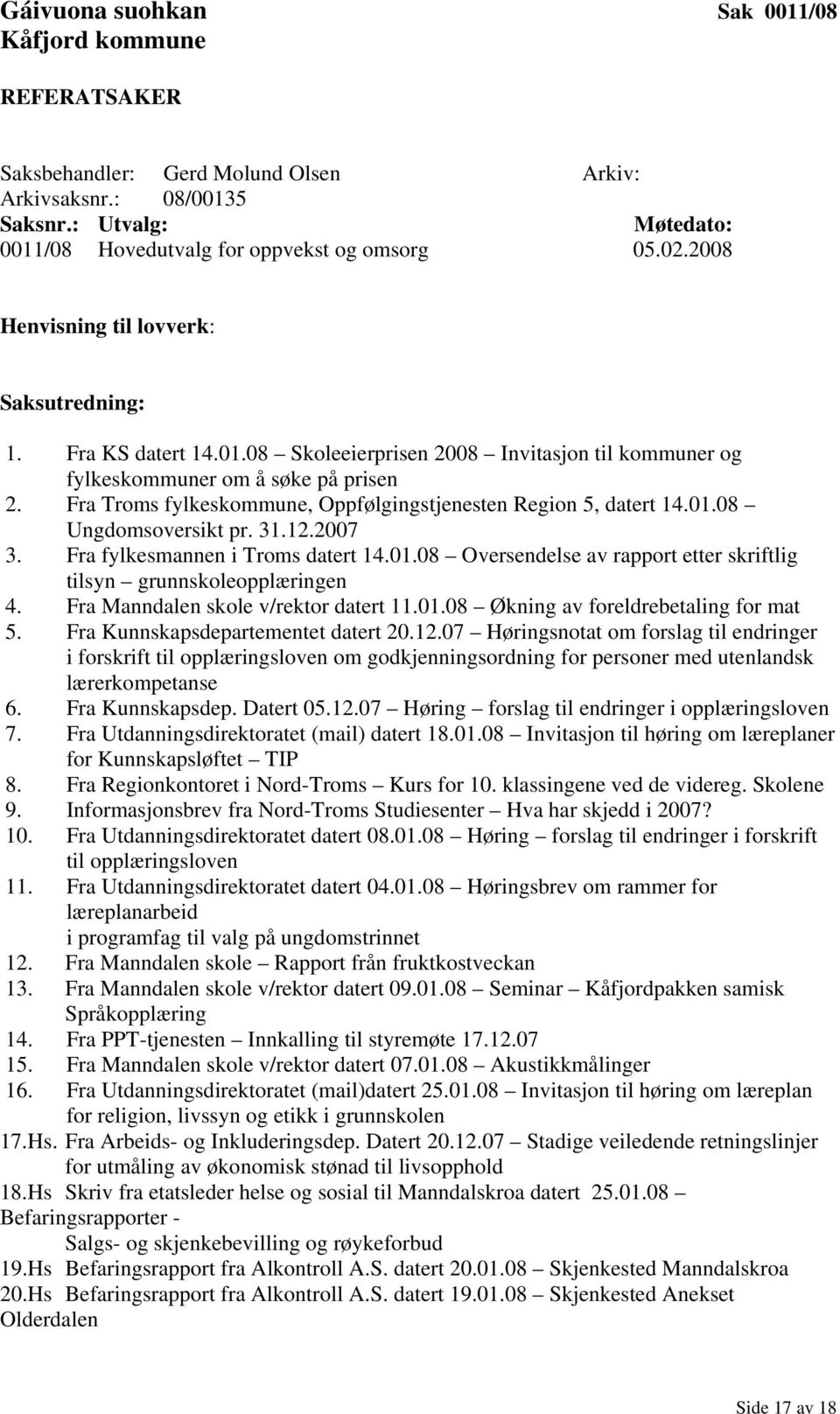 31.12.2007 3. Fra fylkesmannen i Troms datert 14.01.08 Oversendelse av rapport etter skriftlig tilsyn grunnskoleopplæringen 4. Fra Manndalen skole v/rektor datert 11.01.08 Økning av foreldrebetaling for mat 5.