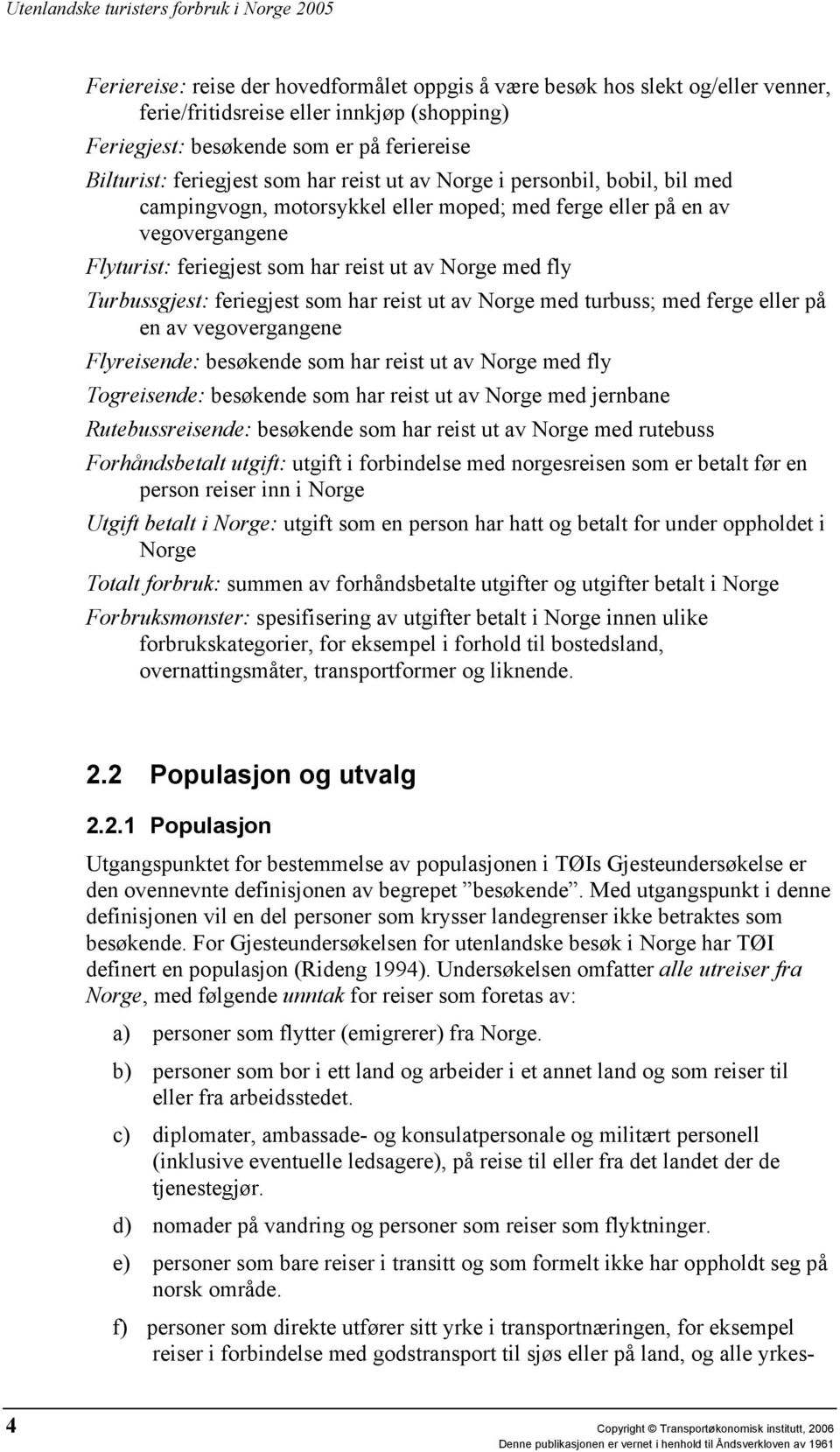 feriegjest som har reist ut av Norge med turbuss; med ferge eller på en av vegovergangene Flyreisende: besøkende som har reist ut av Norge med fly Togreisende: besøkende som har reist ut av Norge med