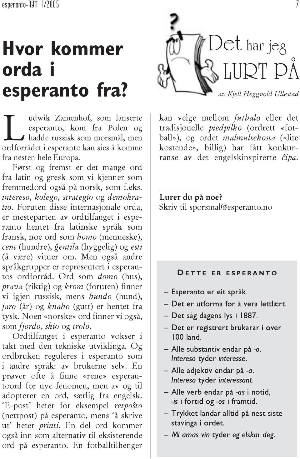 Først og fremst er det mange ord fra latin og gresk som vi kjenner som fremmedord også på norsk, som f.eks. intereso, kolego, strategio og demokratio.