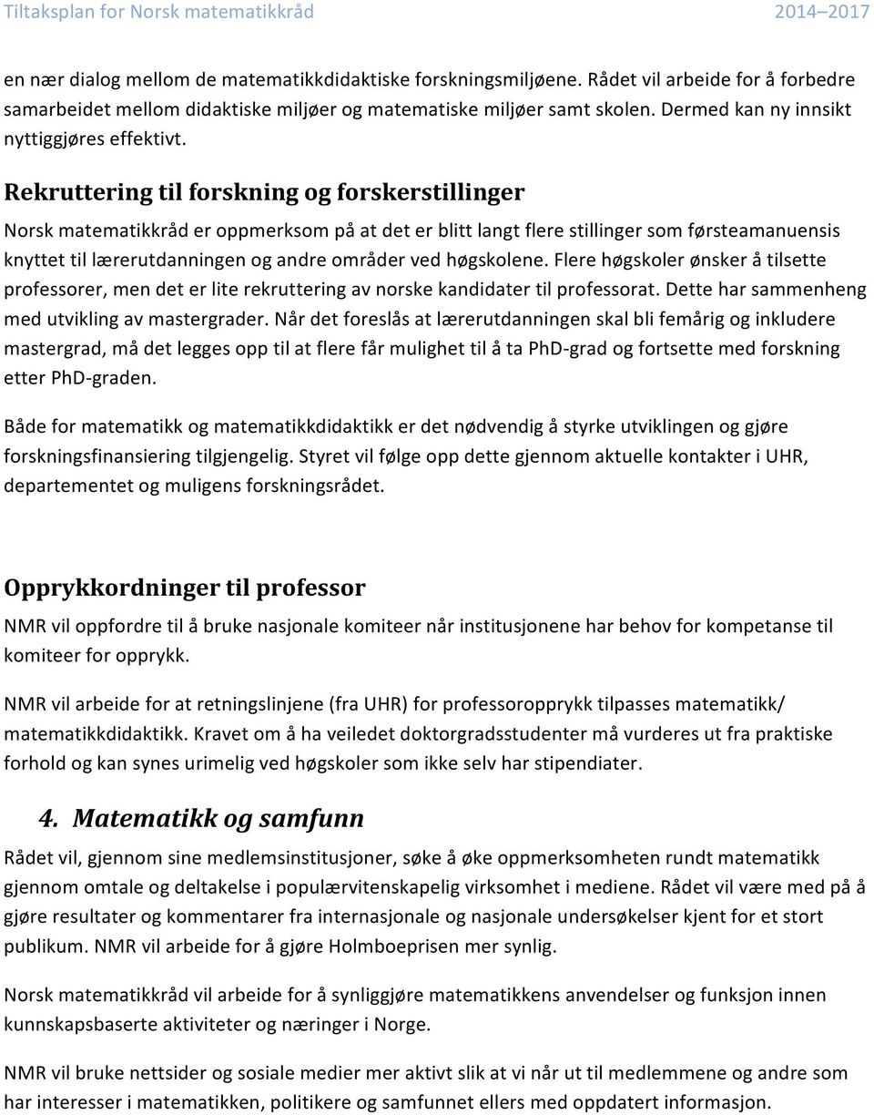 Rekruttering til forskning og forskerstillinger Norsk matematikkråd er oppmerksom på at det er blitt langt flere stillinger som førsteamanuensis knyttet til lærerutdanningen og andre områder ved