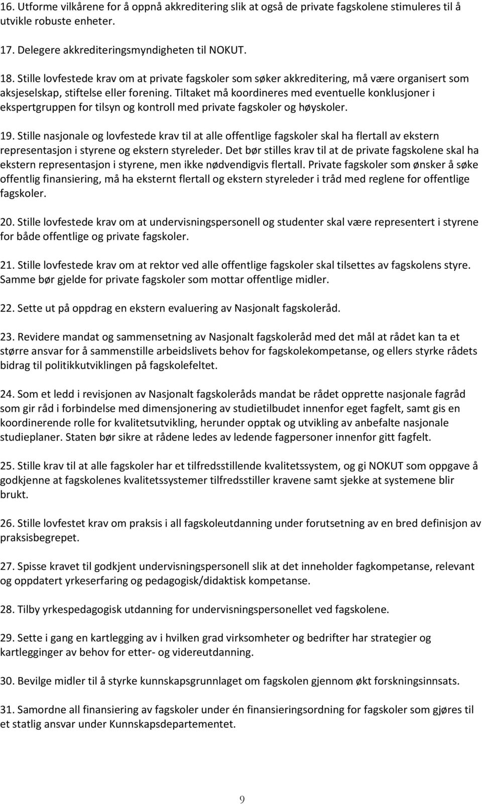 Tiltaket må koordineres med eventuelle konklusjoner i ekspertgruppen for tilsyn og kontroll med private fagskoler og høyskoler. 19.