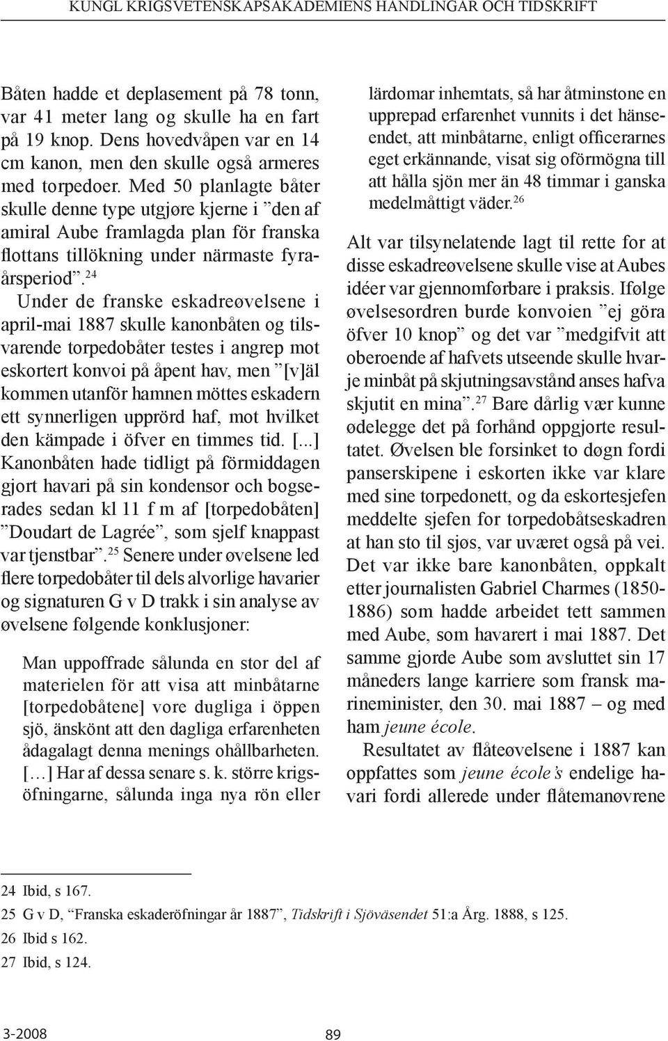 24 Under de franske eskadreøvelsene i april-mai 1887 skulle kanonbåten og tilsvarende torpedobåter testes i angrep mot eskortert konvoi på åpent hav, men [v]äl kommen utanför hamnen möttes eskadern