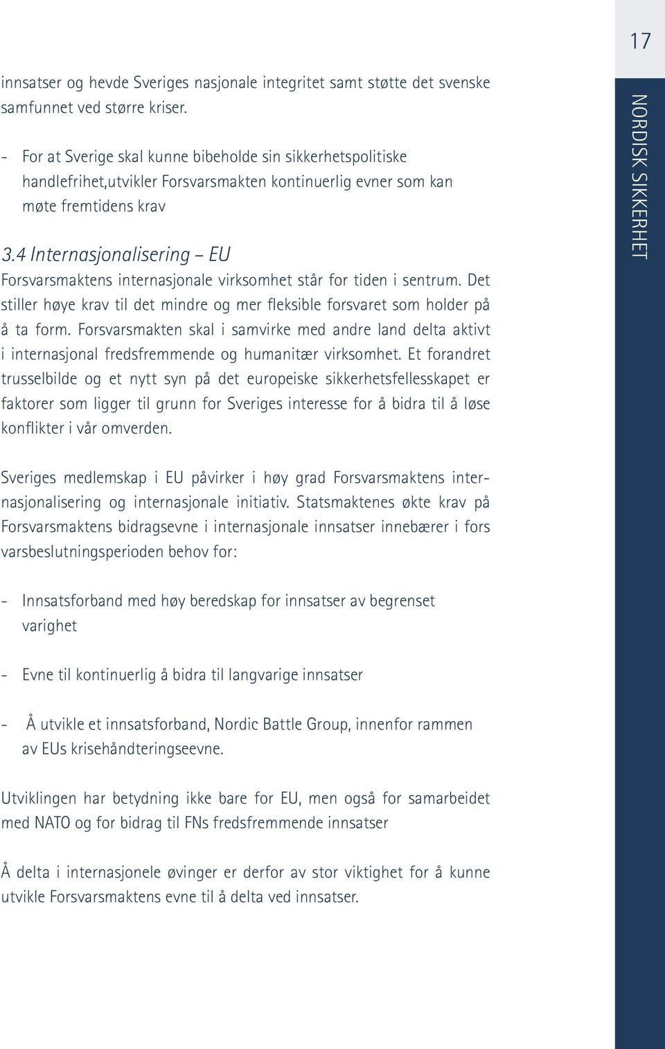 4 Internasjonalisering EU Forsvarsmaktens internasjonale virksomhet står for tiden i sentrum. Det stiller høye krav til det mindre og mer fleksible forsvaret som holder på å ta form.