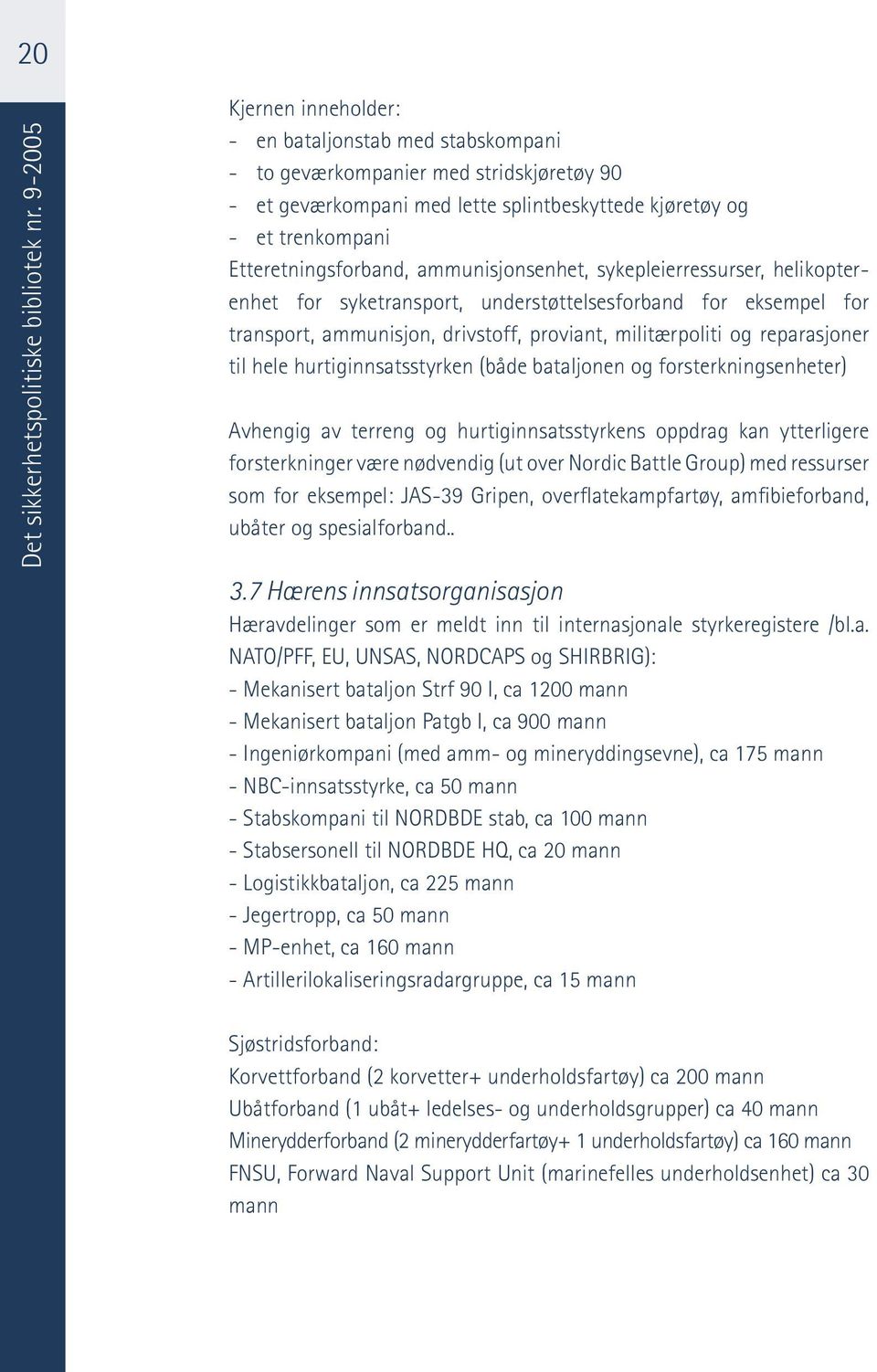 ammunisjonsenhet, sykepleierressurser, helikopterenhet for syketransport, understøttelsesforband for eksempel for transport, ammunisjon, drivstoff, proviant, militærpoliti og reparasjoner til hele