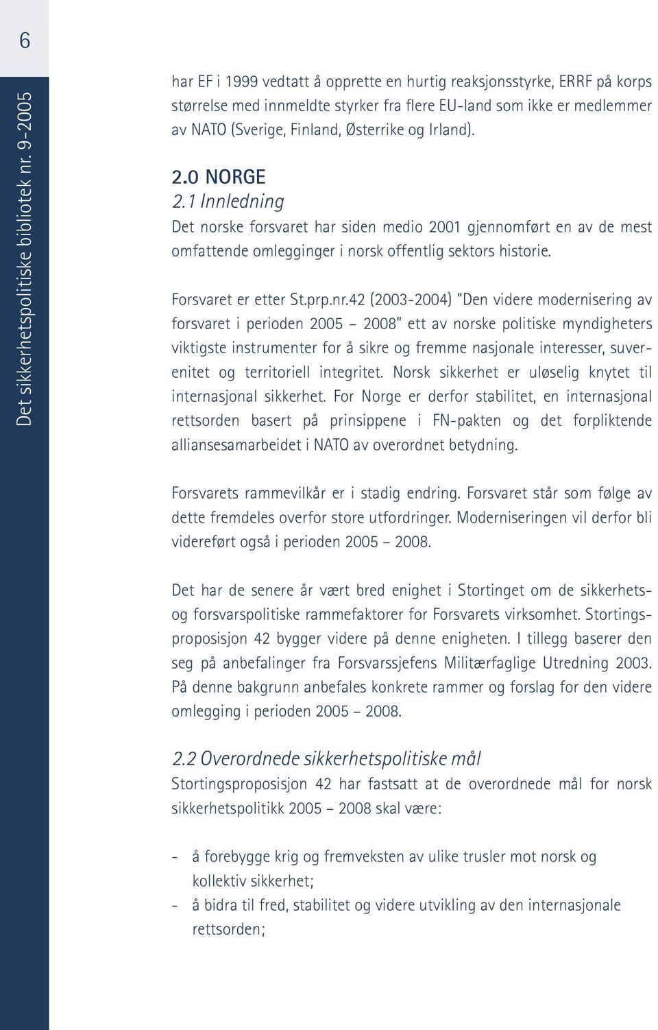 Irland). 2.0 NORGE 2.1 Innledning Det norske forsvaret har siden medio 2001 gjennomført en av de mest omfattende omlegginger i norsk offentlig sektors historie. Forsvaret er etter St.prp.nr.