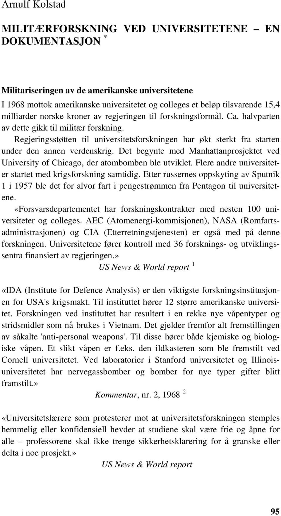 Regjeringsstøtten til universitetsforskningen har økt sterkt fra starten under den annen verdenskrig. Det begynte med Manhattanprosjektet ved University of Chicago, der atombomben ble utviklet.