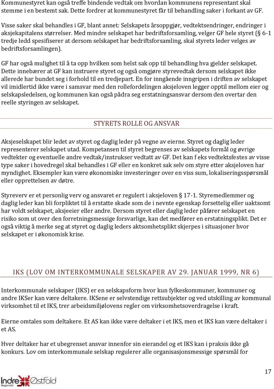 Med mindre selskapet har bedriftsforsamling, velger GF hele styret ( 6-1 tredje ledd spesifiserer at dersom selskapet har bedriftsforsamling, skal styrets leder velges av bedriftsforsamlingen).