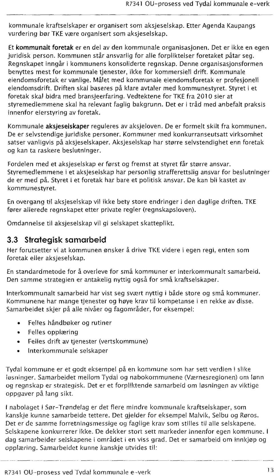 Regnskapet inngår i kommunens konsoliderte regnskap. Denne organisasjonsformen benyttes mest for kommunale tjenester, ikke for kommersiell drift. Kommunale eiendomsforetak er vanlige.