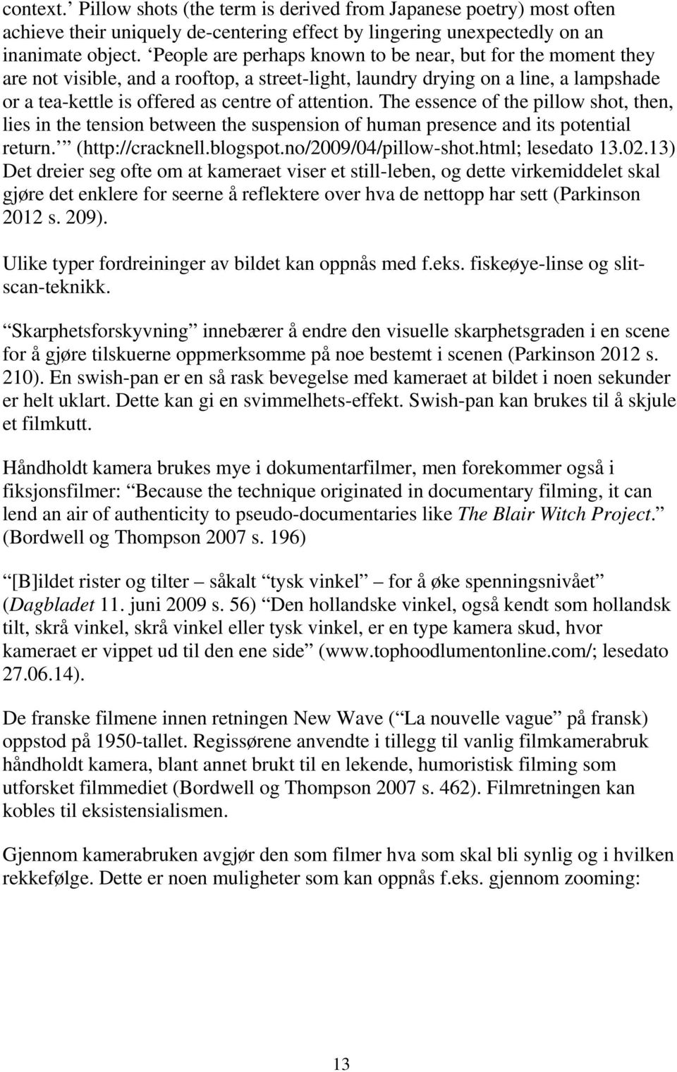 The essence of the pillow shot, then, lies in the tension between the suspension of human presence and its potential return. (http://cracknell.blogspot.no/2009/04/pillow-shot.html; lesedato 13.02.