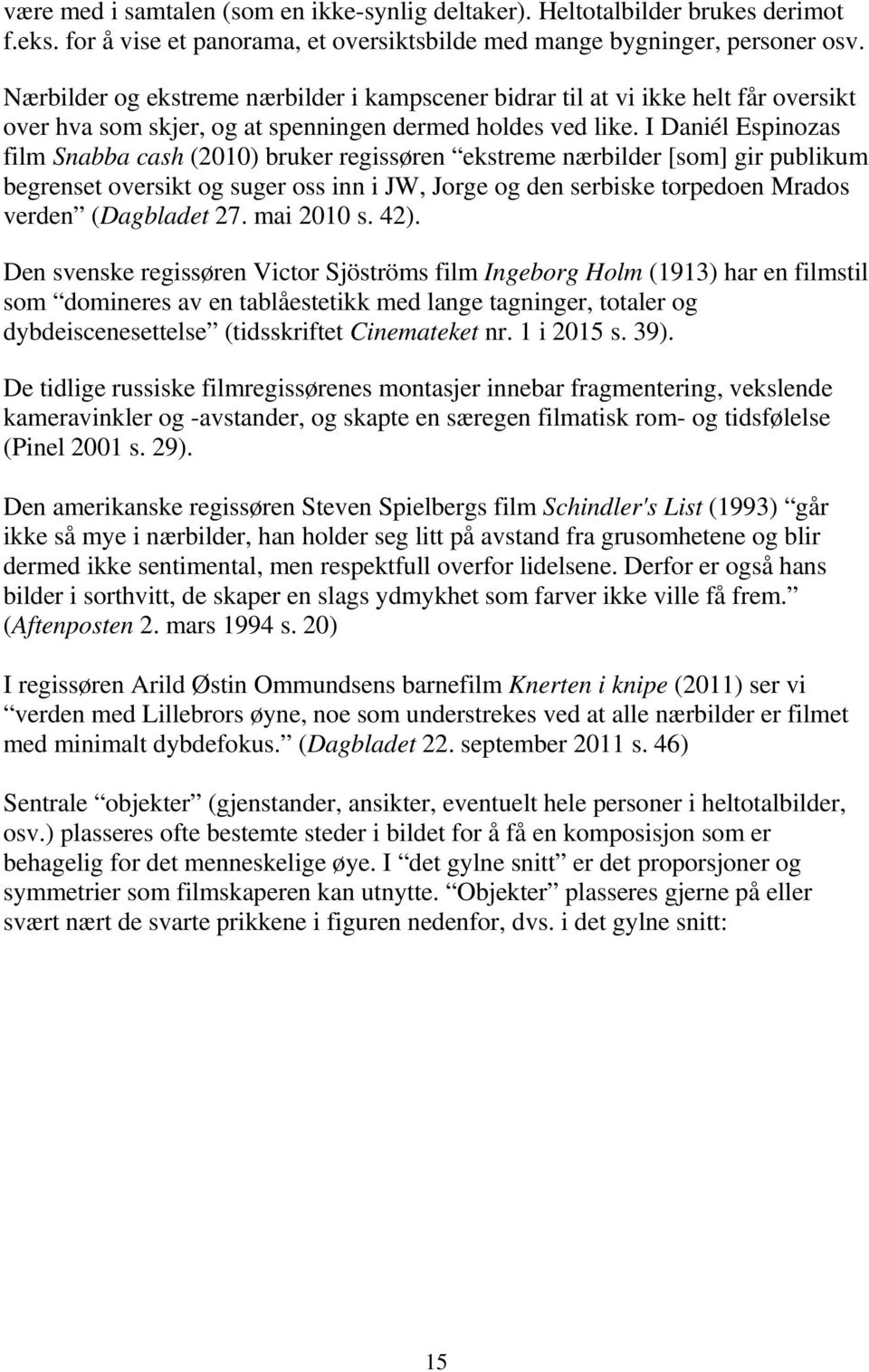 I Daniél Espinozas film Snabba cash (2010) bruker regissøren ekstreme nærbilder [som] gir publikum begrenset oversikt og suger oss inn i JW, Jorge og den serbiske torpedoen Mrados verden (Dagbladet