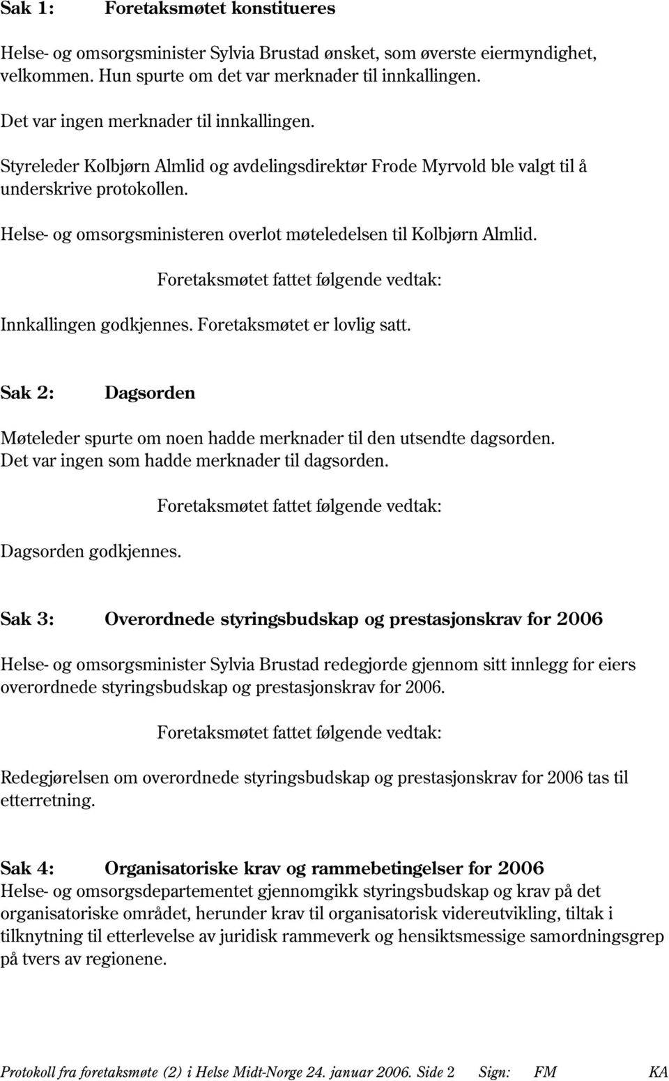 Helse- og omsorgsministeren overlot møteledelsen til Kolbjørn Almlid. Foretaksmøtet fattet følgende vedtak: Innkallingen godkjennes. Foretaksmøtet er lovlig satt.