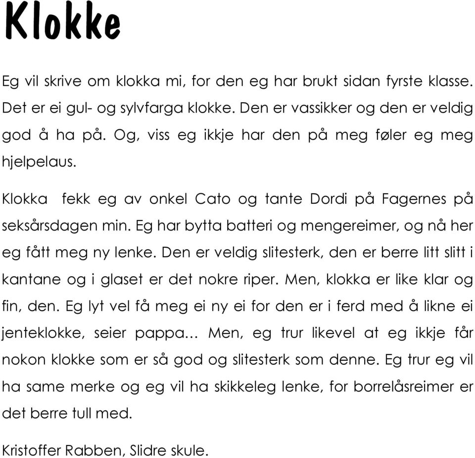 Eg har bytta batteri og mengereimer, og nå her eg fått meg ny lenke. Den er veldig slitesterk, den er berre litt slitt i kantane og i glaset er det nokre riper. Men, klokka er like klar og fin, den.