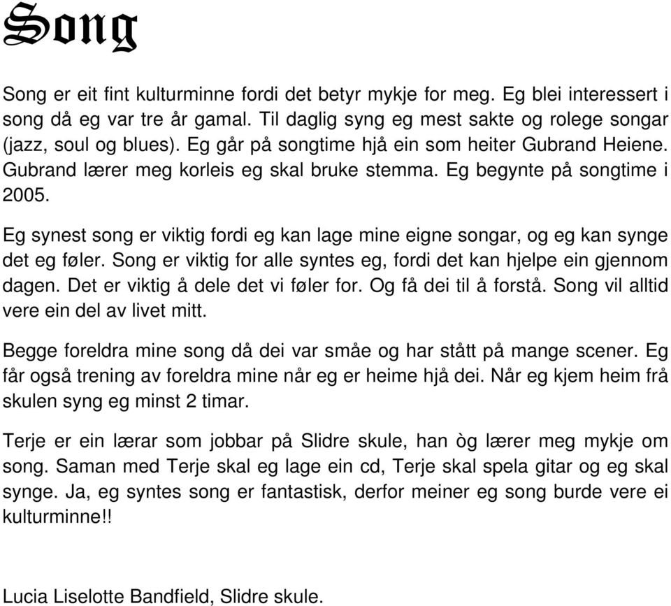 Eg synest song er viktig fordi eg kan lage mine eigne songar, og eg kan synge det eg føler. Song er viktig for alle syntes eg, fordi det kan hjelpe ein gjennom dagen.