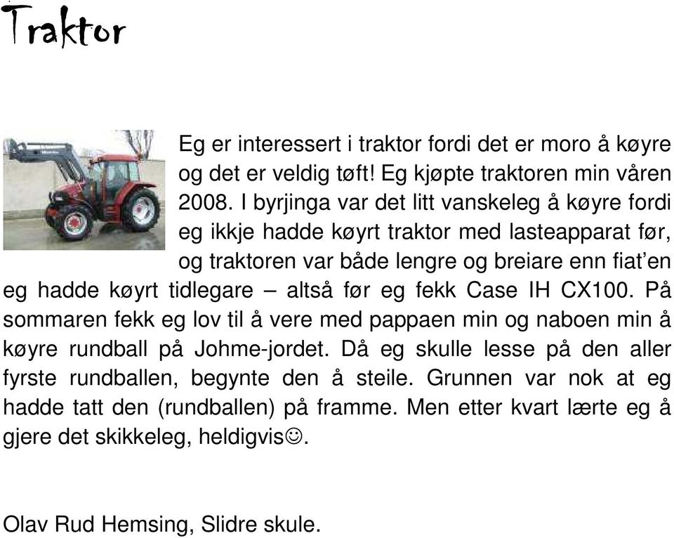 køyrt tidlegare altså før eg fekk Case IH CX100. På sommaren fekk eg lov til å vere med pappaen min og naboen min å køyre rundball på Johme-jordet.