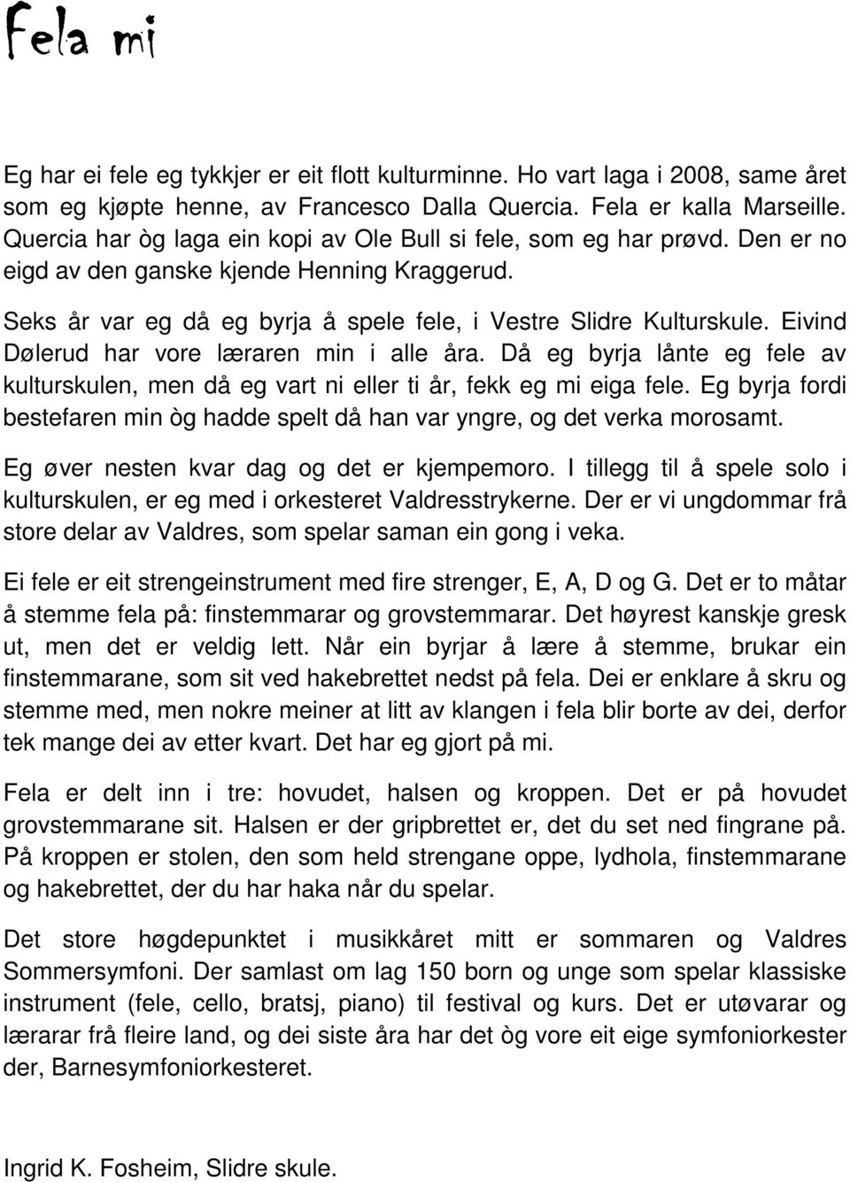 Eivind Dølerud har vore læraren min i alle åra. Då eg byrja lånte eg fele av kulturskulen, men då eg vart ni eller ti år, fekk eg mi eiga fele.