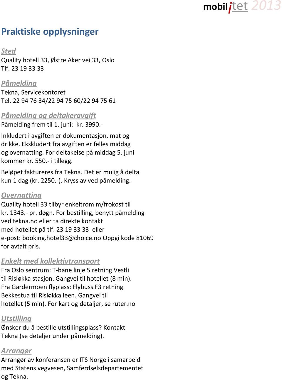 Ekskludert fra avgiften er felles middag og overnatting. For deltakelse på middag 5. juni kommer kr. 550.- i tillegg. Beløpet faktureres fra Tekna. Det er mulig å delta kun 1 dag (kr. 2250.-).