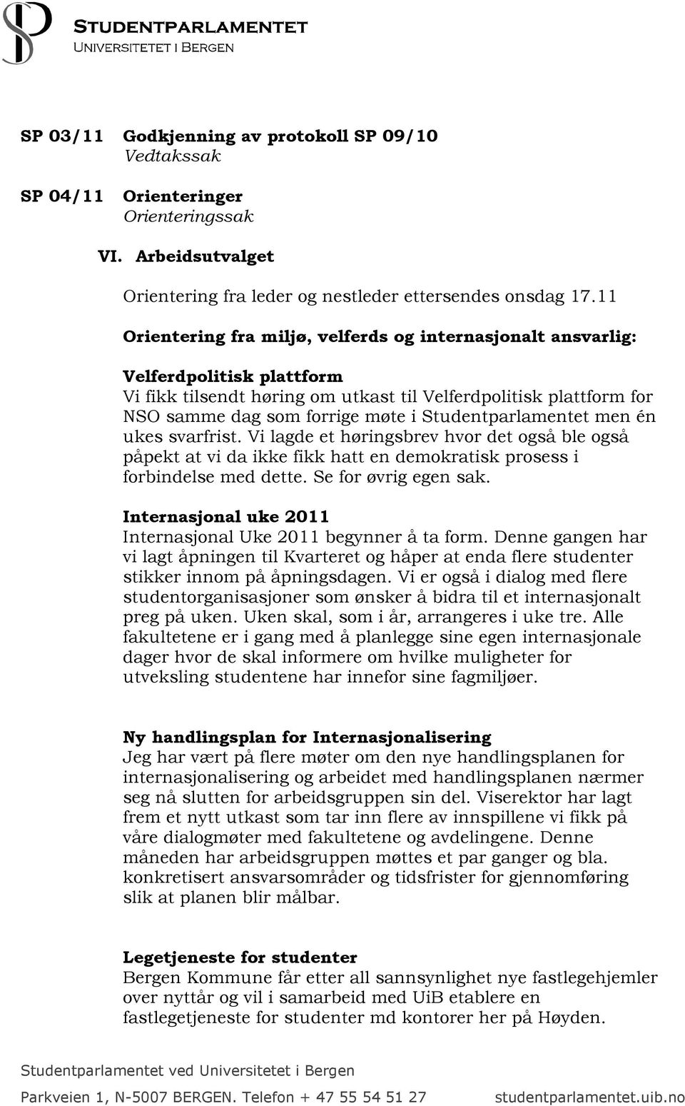 Studentparlamentet men én ukes svarfrist. Vi lagde et høringsbrev hvor det også ble også påpekt at vi da ikke fikk hatt en demokratisk prosess i forbindelse med dette. Se for øvrig egen sak.