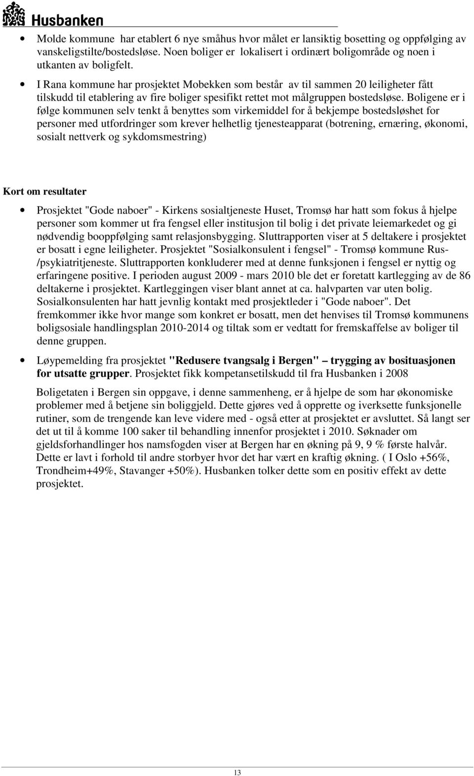 I Rana kommune har prosjektet Mobekken som består av til sammen 20 leiligheter fått tilskudd til etablering av fire boliger spesifikt rettet mot målgruppen bostedsløse.