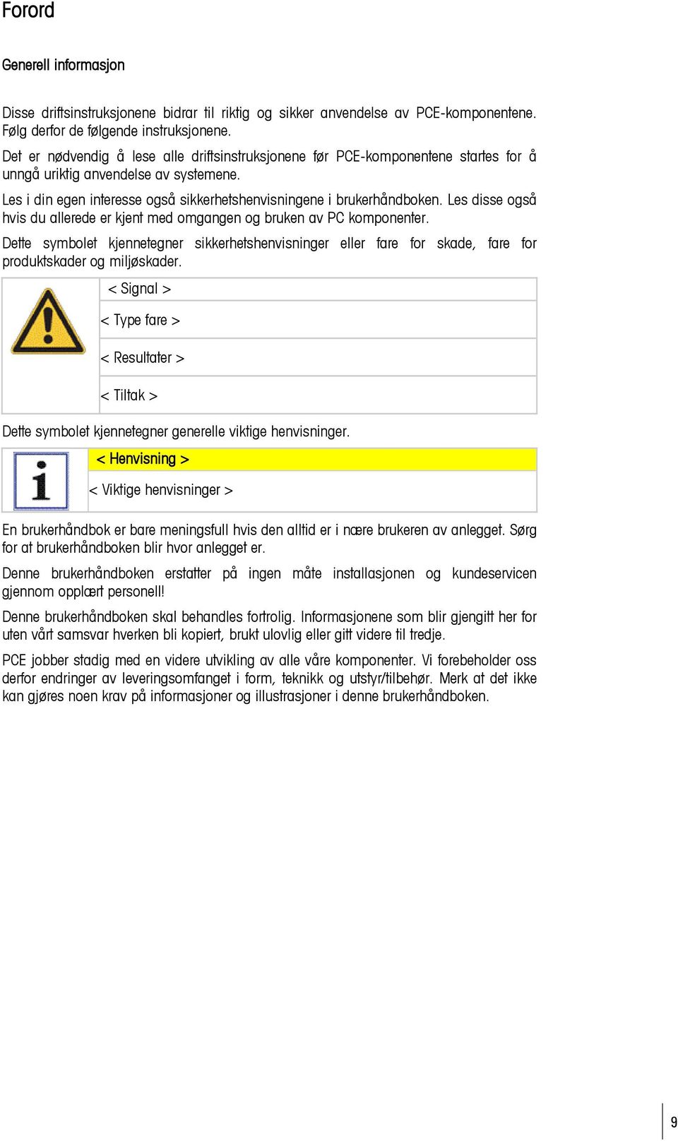 Les disse også hvis du allerede er kjent med omgangen og bruken av PC komponenter. Dette symbolet kjennetegner sikkerhetshenvisninger eller fare for skade, fare for produktskader og miljøskader.