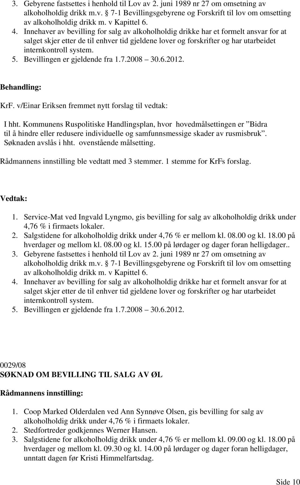 Bevillingen er gjeldende fra 1.7.2008 30.6.2012. KrF. v/einar Eriksen fremmet nytt forslag til vedtak: I hht.