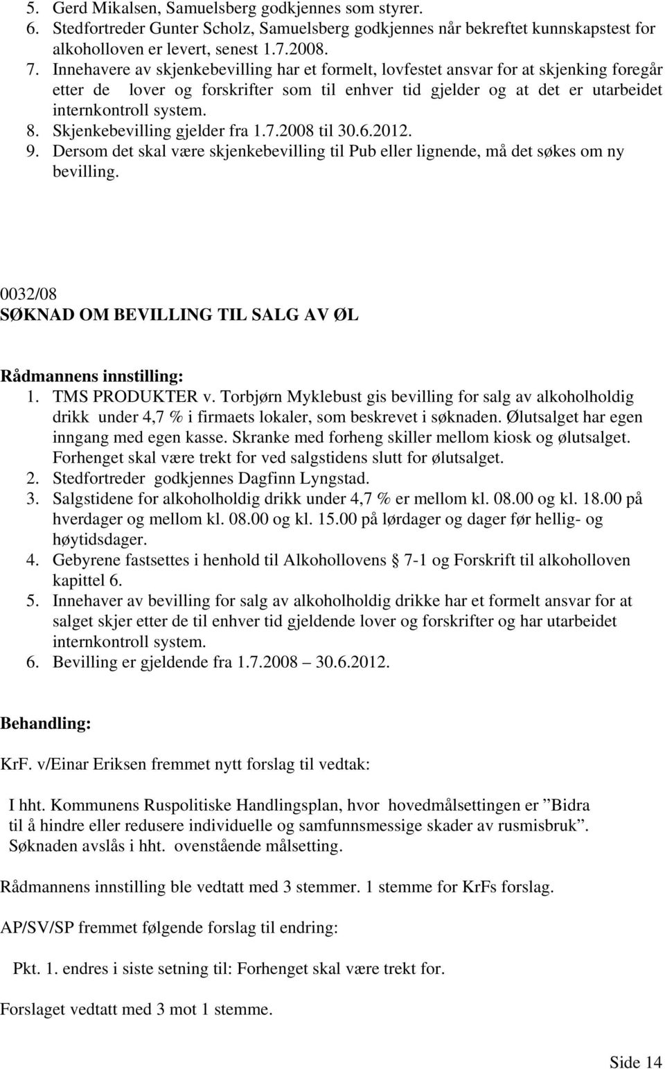 Skjenkebevilling gjelder fra 1.7.2008 til 30.6.2012. 9. Dersom det skal være skjenkebevilling til Pub eller lignende, må det søkes om ny bevilling. 0032/08 SØKNAD OM BEVILLING TIL SALG AV ØL 1.