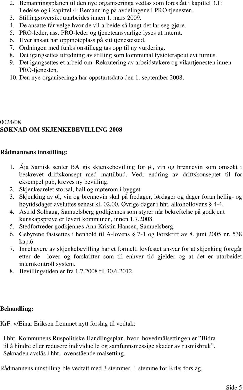 Hver ansatt har oppmøteplass på sitt tjenestested. 7. Ordningen med funksjonstillegg tas opp til ny vurdering. 8. Det igangsettes utredning av stilling som kommunal fysioterapeut evt turnus. 9.