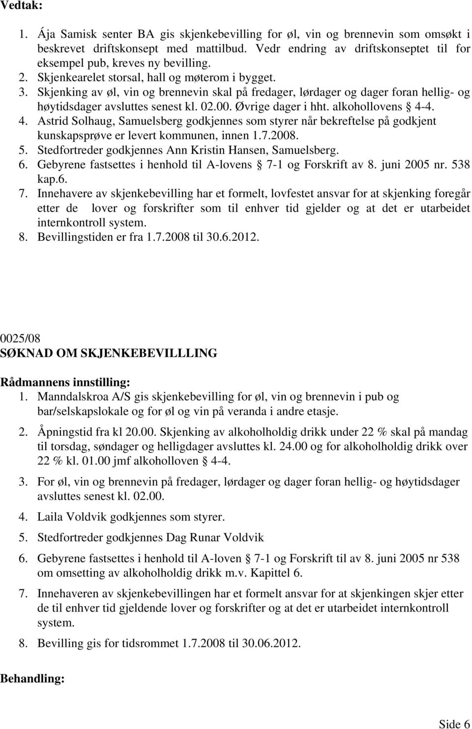 alkohollovens 4-4. 4. Astrid Solhaug, Samuelsberg godkjennes som styrer når bekreftelse på godkjent kunskapsprøve er levert kommunen, innen 1.7.2008. 5.