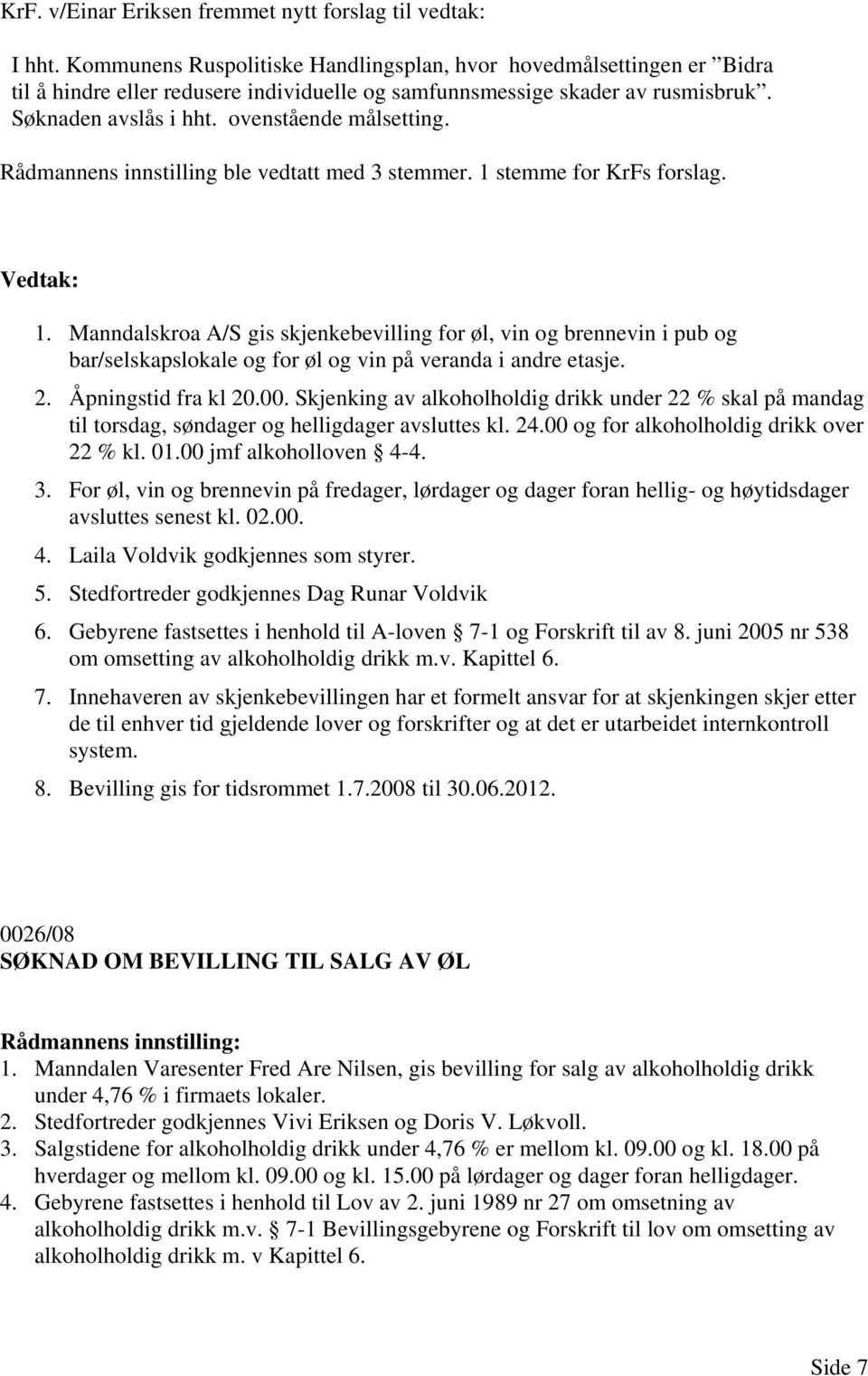 Rådmannens innstilling ble vedtatt med 3 stemmer. 1 stemme for KrFs forslag. 1. Manndalskroa A/S gis skjenkebevilling for øl, vin og brennevin i pub og bar/selskapslokale og for øl og vin på veranda i andre etasje.