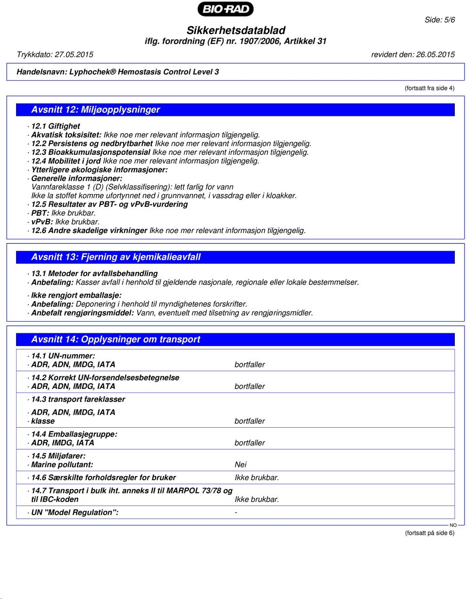 Ytterligere økologiske informasjoner: Generelle informasjoner: Vannfareklasse 1 (D) (Selvklassifisering): lett farlig for vann Ikke la stoffet komme ufortynnet ned i grunnvannet, i vassdrag eller i