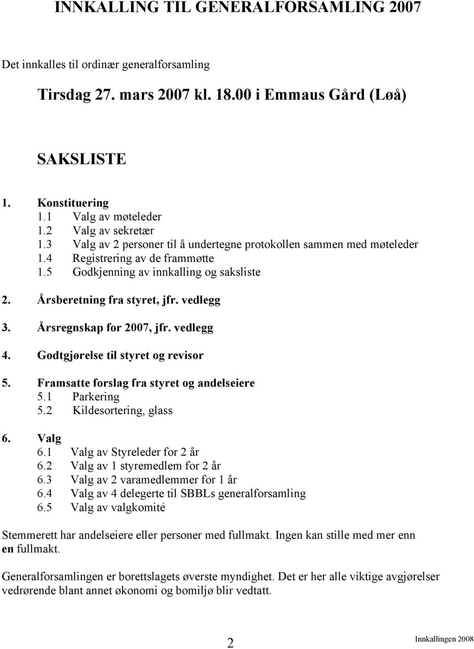 vedlegg 3. Årsregnskap for 2007, jfr. vedlegg 4. Godtgjørelse til styret og revisor 5. Framsatte forslag fra styret og andelseiere 5.1 Parkering 5.2 Kildesortering, glass 6. Valg 6.