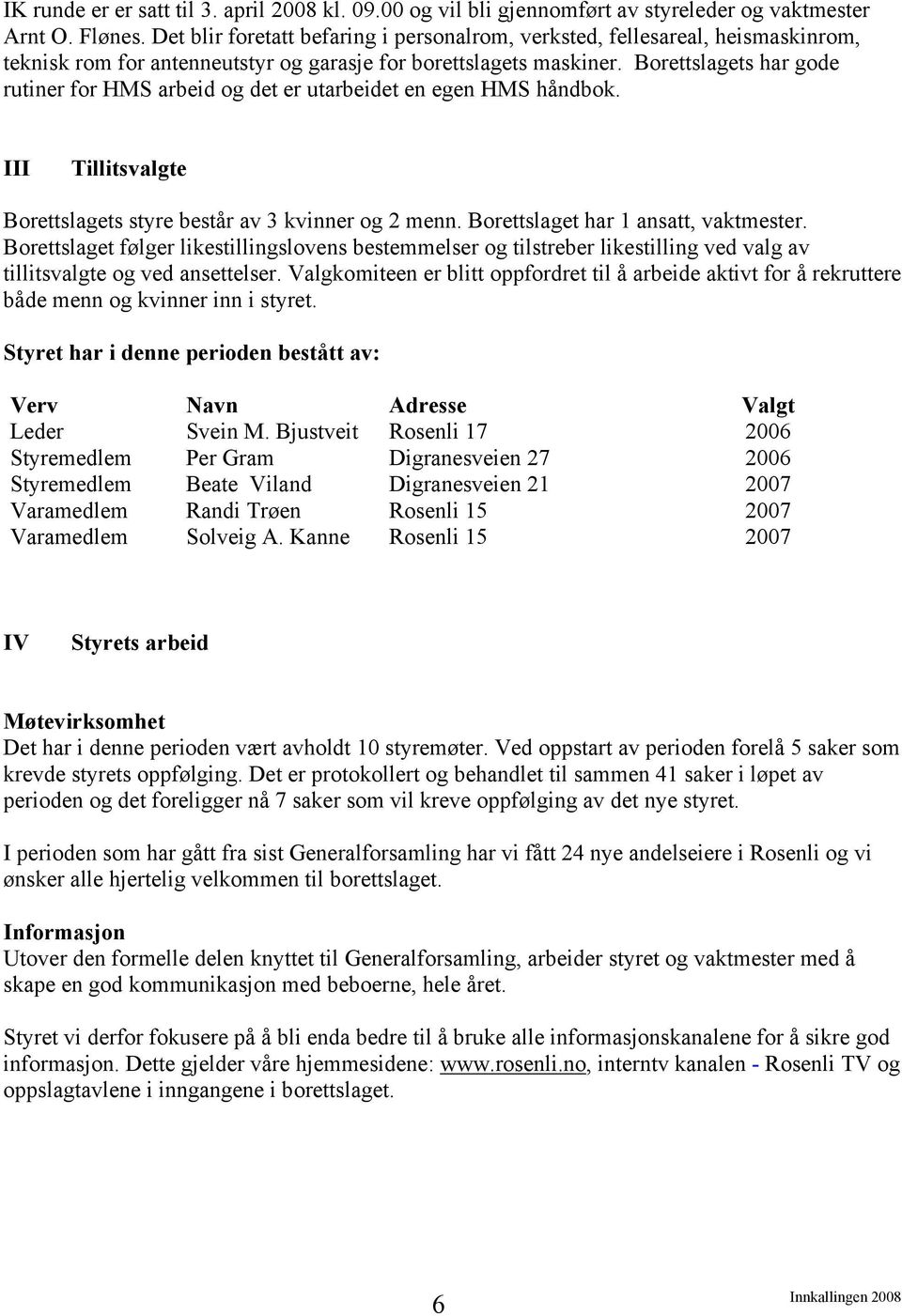 Borettslagets har gode rutiner for HMS arbeid og det er utarbeidet en egen HMS håndbok. III Tillitsvalgte Borettslagets styre består av 3 kvinner og 2 menn. Borettslaget har 1 ansatt, vaktmester.