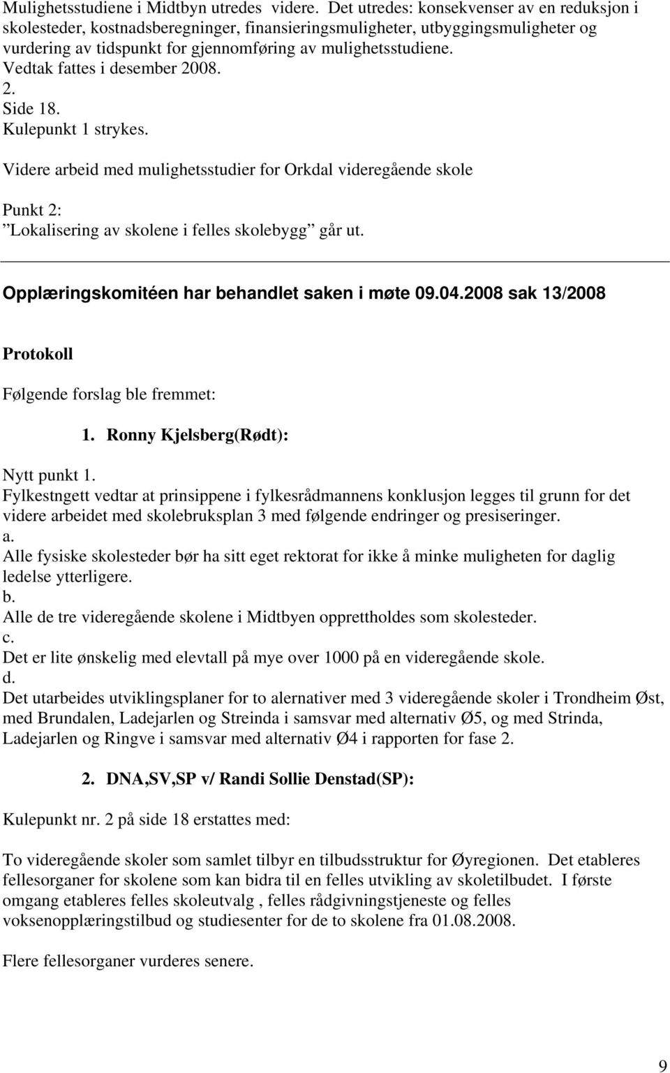 Vedtak fattes i desember 2008. 2. Side 18. Kulepunkt 1 strykes. Videre arbeid med mulighetsstudier for Orkdal videregående skole Punkt 2: Lokalisering av skolene i felles skolebygg går ut.