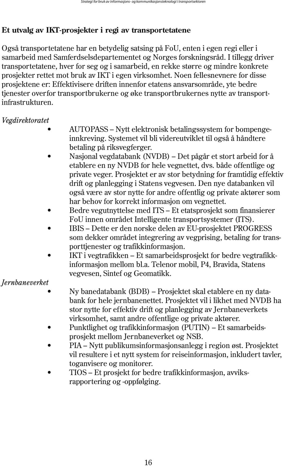 Noen fellesnevnere for disse prosjektene er: Effektivisere driften innenfor etatens ansvarsområde, yte bedre tjenester overfor transportbrukerne og øke transportbrukernes nytte av