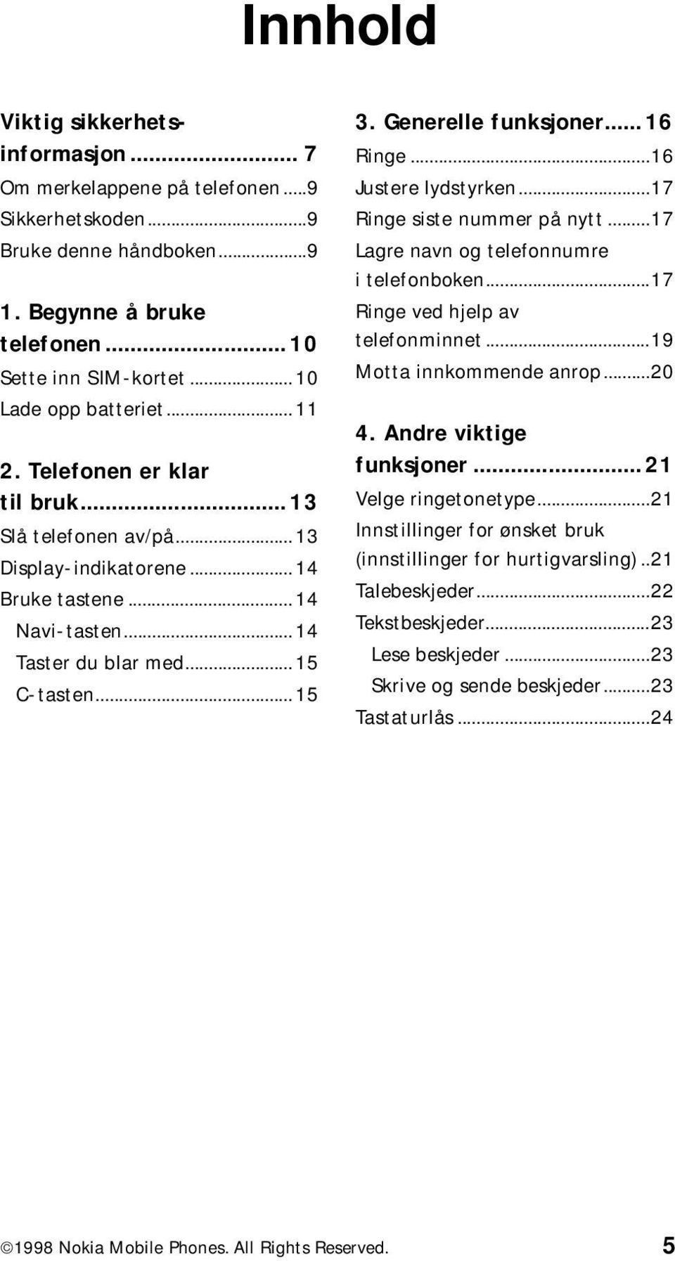 .. 16 Ringe...16 Justere lydstyrken...17 Ringe siste nummer på nytt...17 Lagre navn og telefonnumre i telefonboken...17 Ringe ved hjelp av telefonminnet...19 Motta innkommende anrop...20 4.