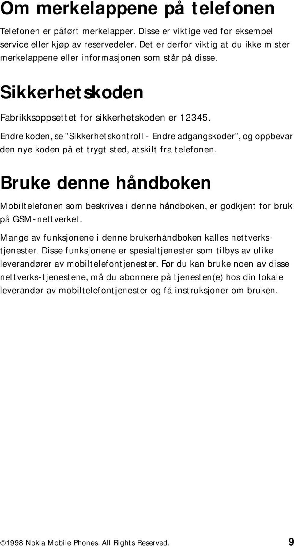 Endre koden, se "Sikkerhetskontroll - Endre adgangskoder, og oppbevar den nye koden på et trygt sted, atskilt fra telefonen.