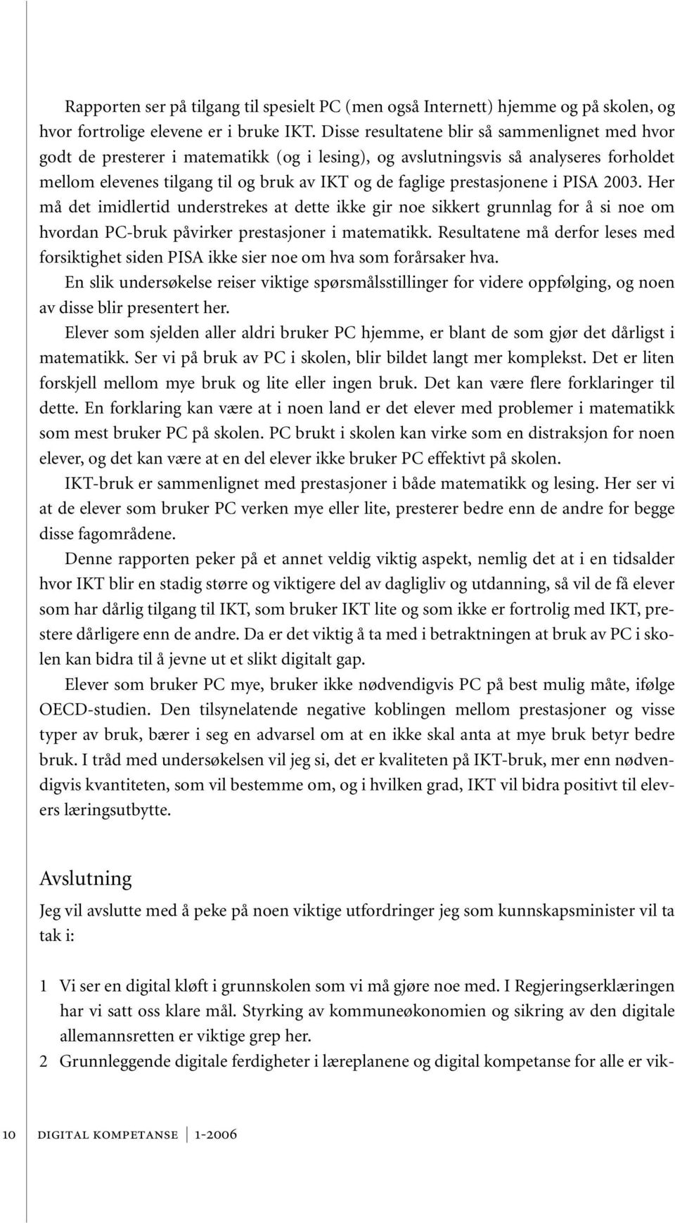 prestasjonene i PISA 2003. Her må det imidlertid understrekes at dette ikke gir noe sikkert grunnlag for å si noe om hvordan PC-bruk påvirker prestasjoner i matematikk.