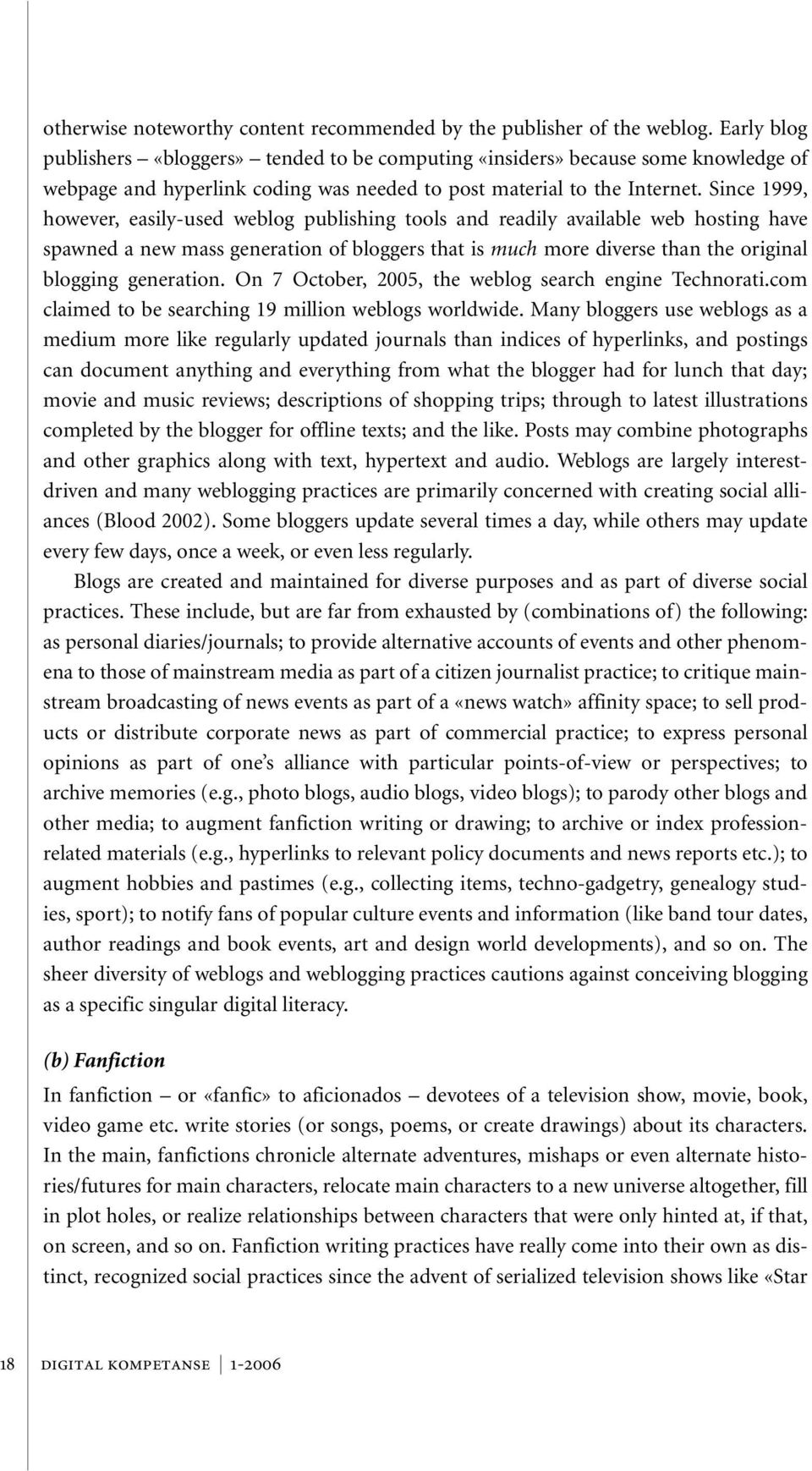 Since 1999, however, easily-used weblog publishing tools and readily available web hosting have spawned a new mass generation of bloggers that is much more diverse than the original blogging