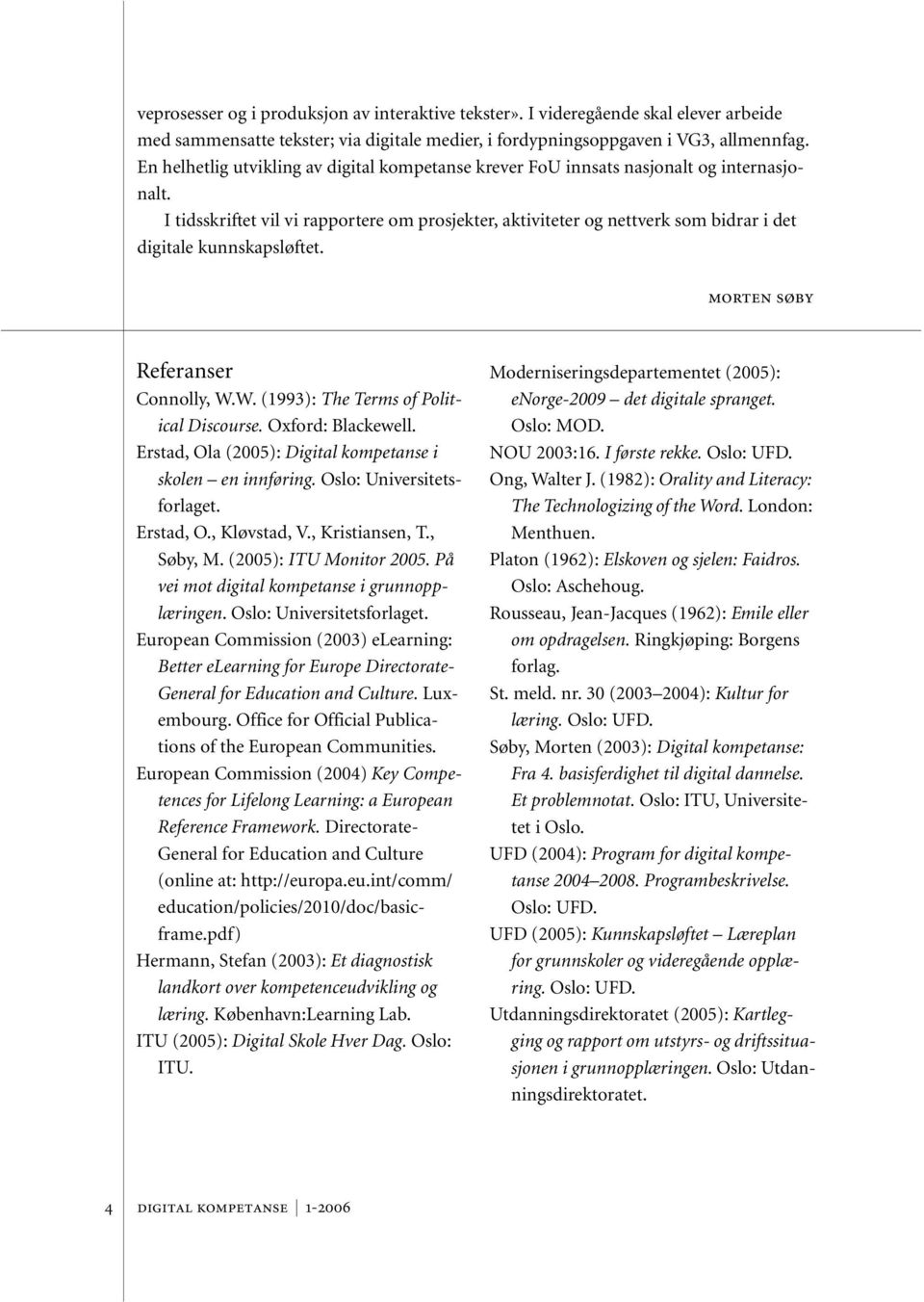 I tidsskriftet vil vi rapportere om prosjekter, aktiviteter og nettverk som bidrar i det digitale kunnskapsløftet. morten søby Referanser Connolly, W.W. (1993): The Terms of Political Discourse.