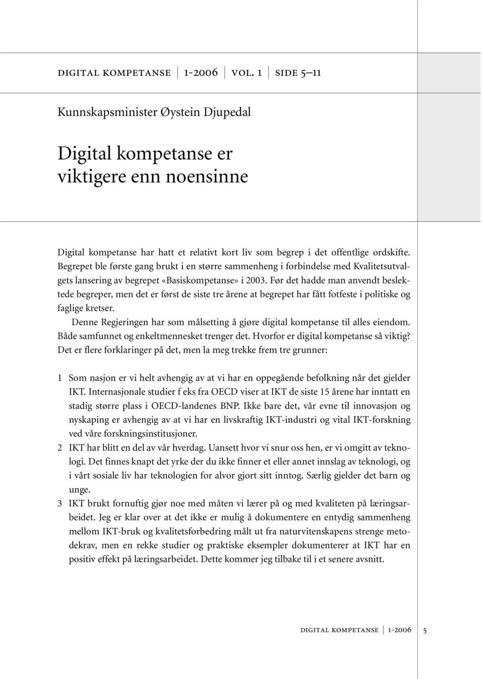 Begrepet ble første gang brukt i en større sammenheng i forbindelse med Kvalitetsutvalgets lansering av begrepet «Basiskompetanse» i 2003.