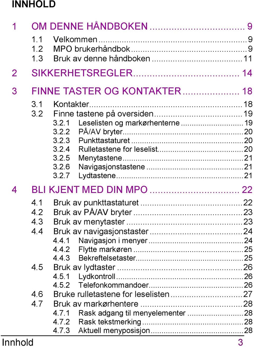 ..21 3.2.6 Navigasjonstastene...21 3.2.7 Lydtastene...21 4 BLI KJENT MED DIN MPO... 22 4.1 Bruk av punkttastaturet...22 4.2 Bruk av PÅ/AV bryter...23 4.3 Bruk av menytaster...23 4.4 Bruk av navigasjonstaster.