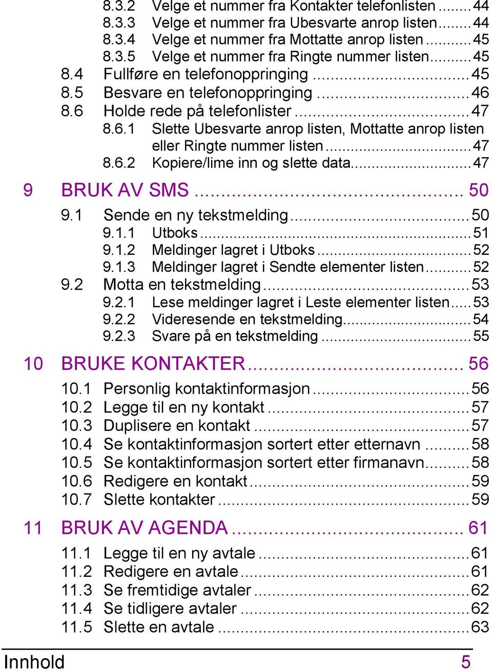 ..47 8.6.2 Kopiere/lime inn og slette data...47 9 BRUK AV SMS... 50 9.1 Sende en ny tekstmelding...50 9.1.1 Utboks...51 9.1.2 Meldinger lagret i Utboks...52 9.1.3 Meldinger lagret i Sendte elementer listen.