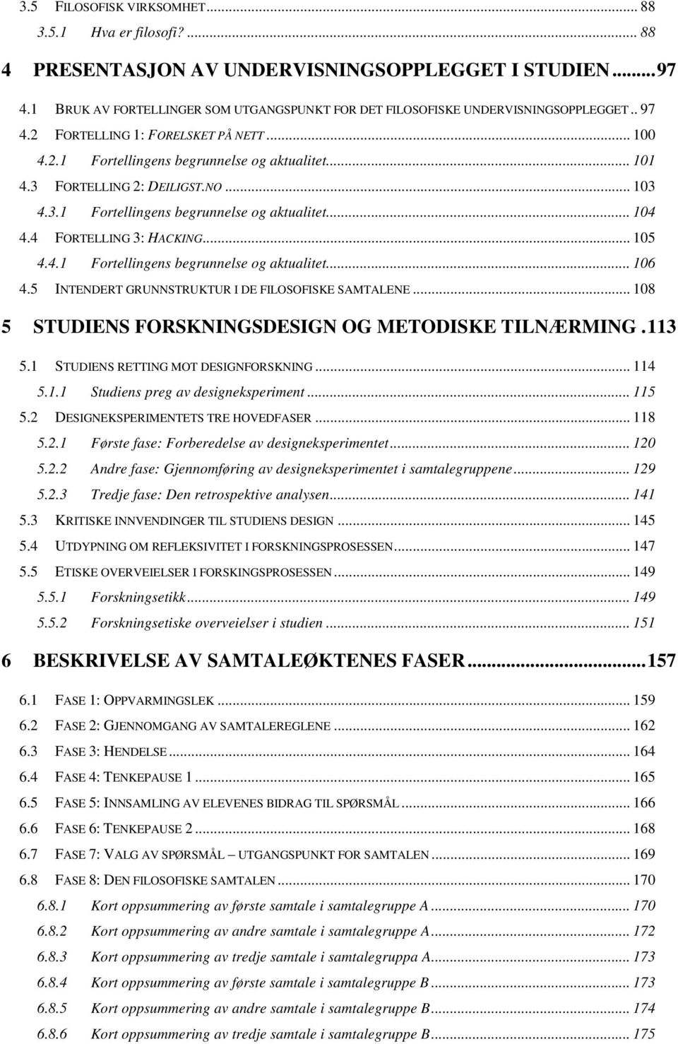 4 FORTELLING 3: HACKING... 105 4.4.1 Fortellingens begrunnelse og aktualitet... 106 4.5 INTENDERT GRUNNSTRUKTUR I DE FILOSOFISKE SAMTANE... 108 5 STUDIENS FORSKNINGSDESIGN OG METODISKE TILNÆRMING.