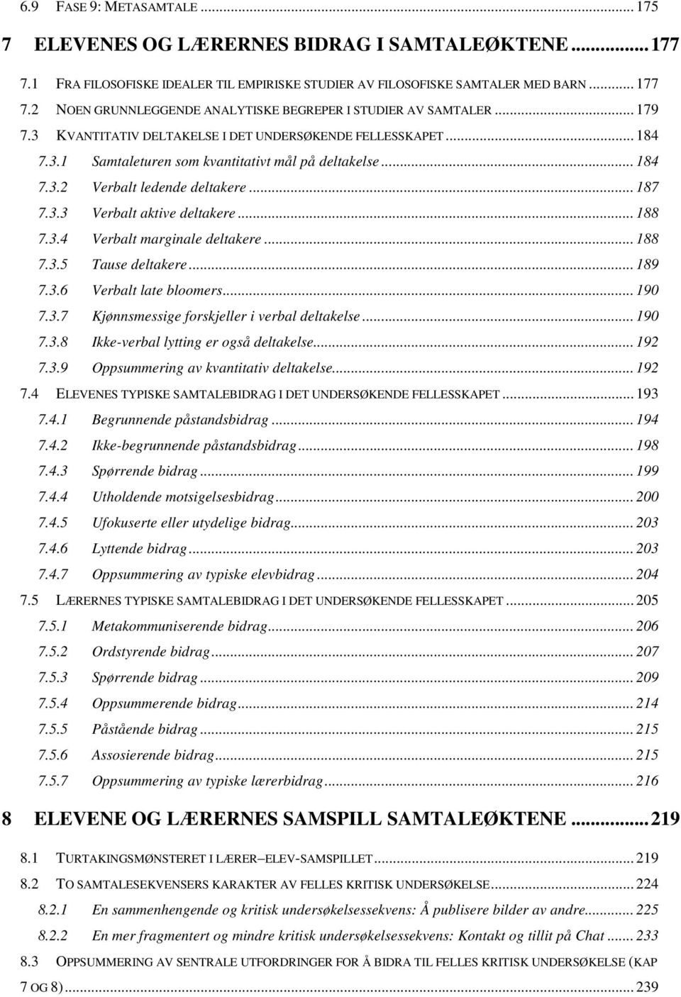 .. 188 7.3.4 Verbalt marginale deltakere... 188 7.3.5 Tause deltakere... 189 7.3.6 Verbalt late bloomers... 190 7.3.7 Kjønnsmessige forskjeller i verbal deltakelse... 190 7.3.8 Ikke-verbal lytting er også deltakelse.