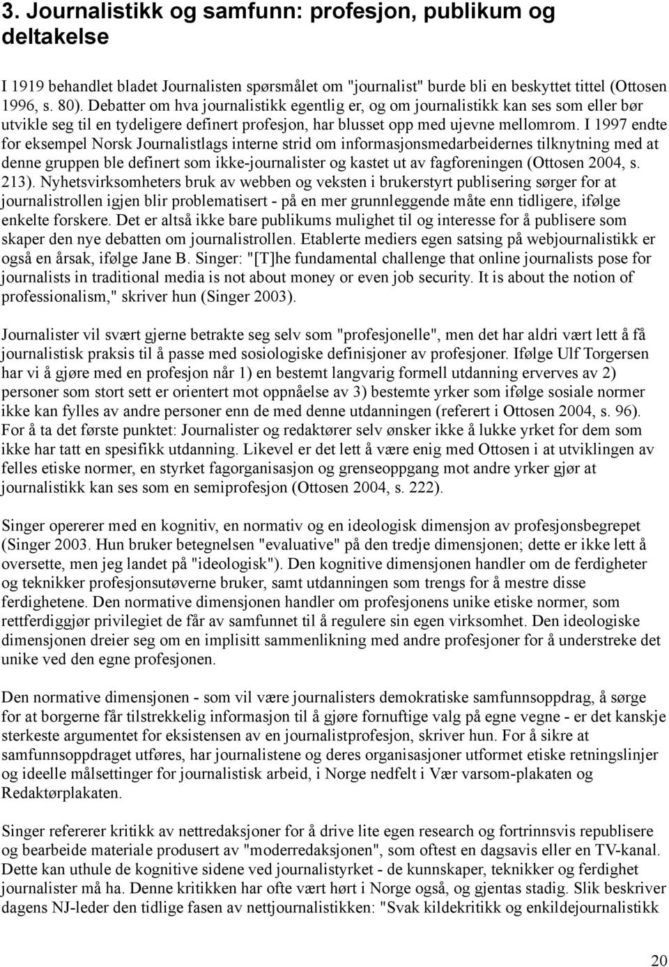 I 1997 endte for eksempel Norsk Journalistlags interne strid om informasjonsmedarbeidernes tilknytning med at denne gruppen ble definert som ikke-journalister og kastet ut av fagforeningen (Ottosen